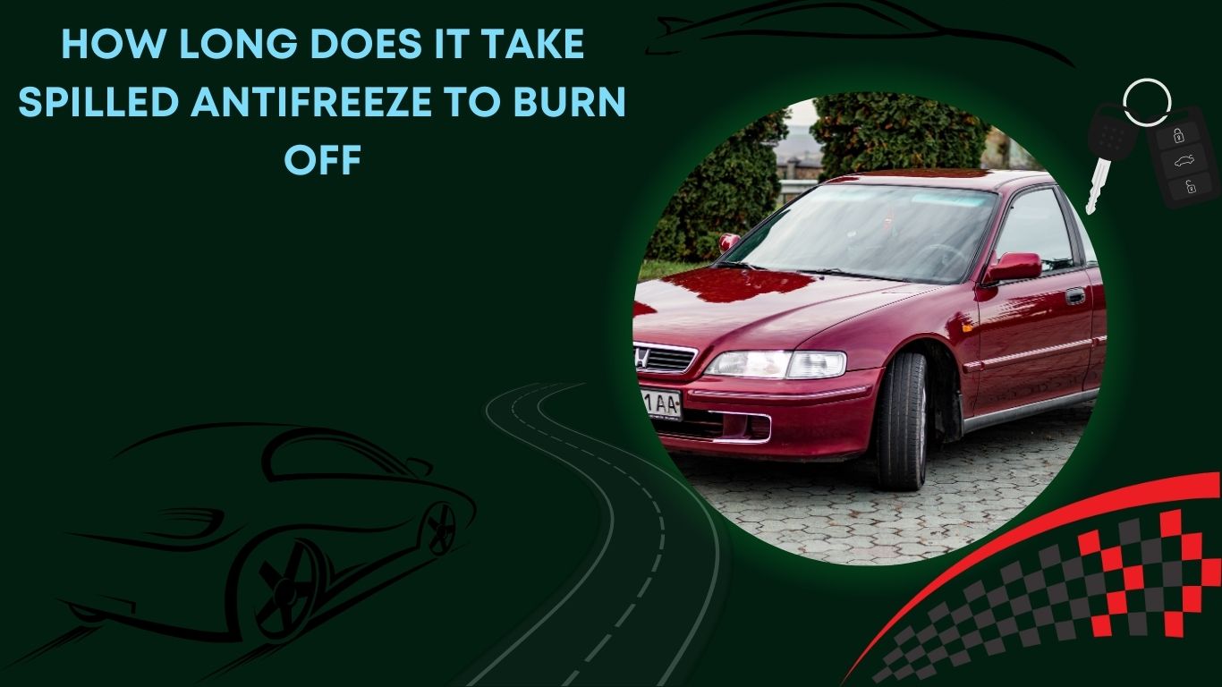 How Long Does It Take Spilled Antifreeze to Burn off Find Out the